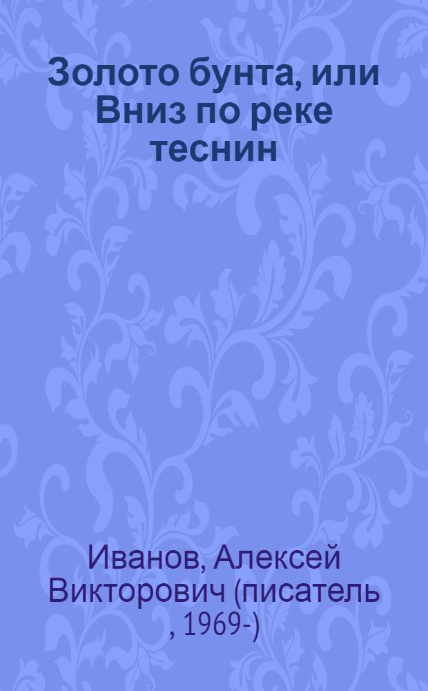 Золото бунта, или Вниз по реке теснин : роман