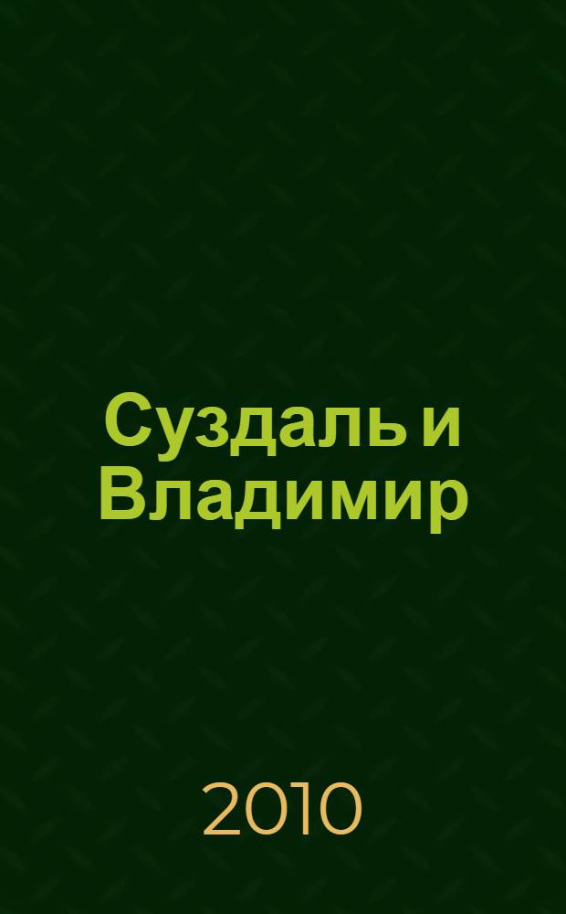 Суздаль и Владимир : путеводитель : монастыри, памятники, музеи, гостиницы, рестораны, интересные места по дороге и все адреса и телефоны, которые надо знать, чтобы не испортить поездку