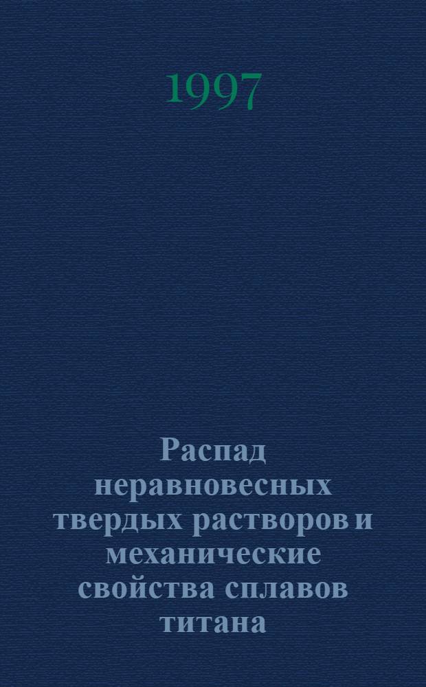 Распад неравновесных твердых растворов и механические свойства сплавов титана : автореферат диссертации на соискание ученой степени д.т.н. : специальность 05.16.01