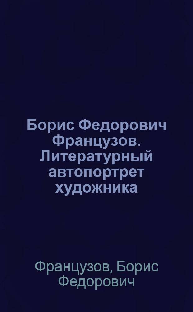 Борис Федорович Французов. Литературный автопортрет художника