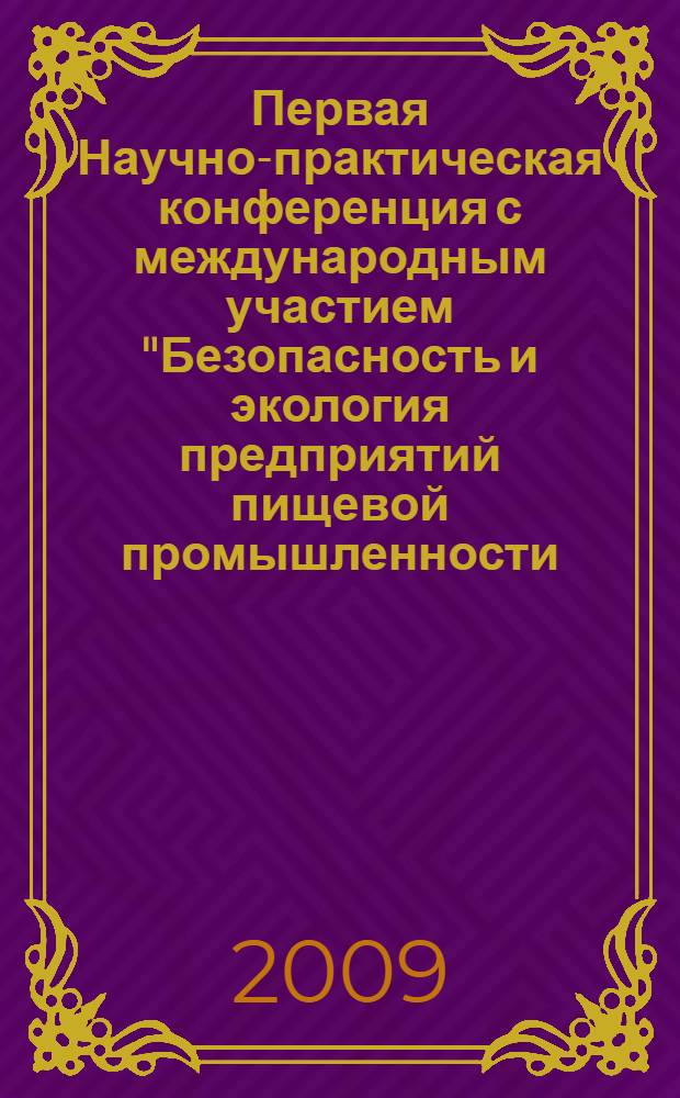 Первая Научно-практическая конференция с международным участием "Безопасность и экология предприятий пищевой промышленности. Инновационные решения использования отходов пищевых производств", 23 сентября 2009 года : сборник материалов