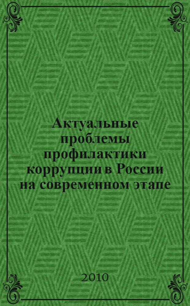 Актуальные проблемы профилактики коррупции в России на современном этапе = Actual Problems of Preventing Corruption at Present Days in Russia : сборник материалов методологического семинара, (г. Красноярск, 18-19 февраля 2010 г.)
