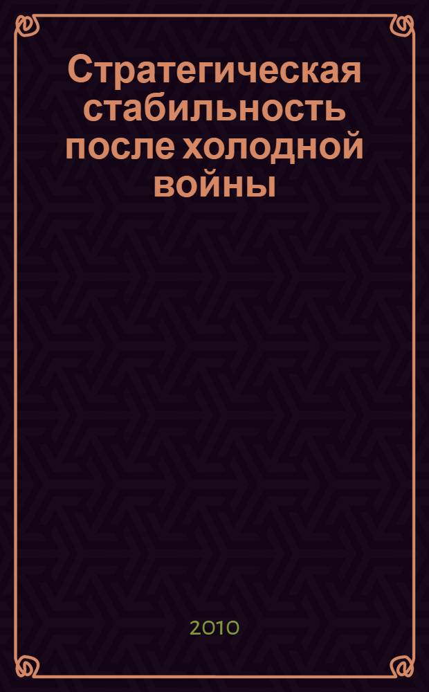 Стратегическая стабильность после холодной войны : по материалам конференции, проходившей 18 марта 2010 г.