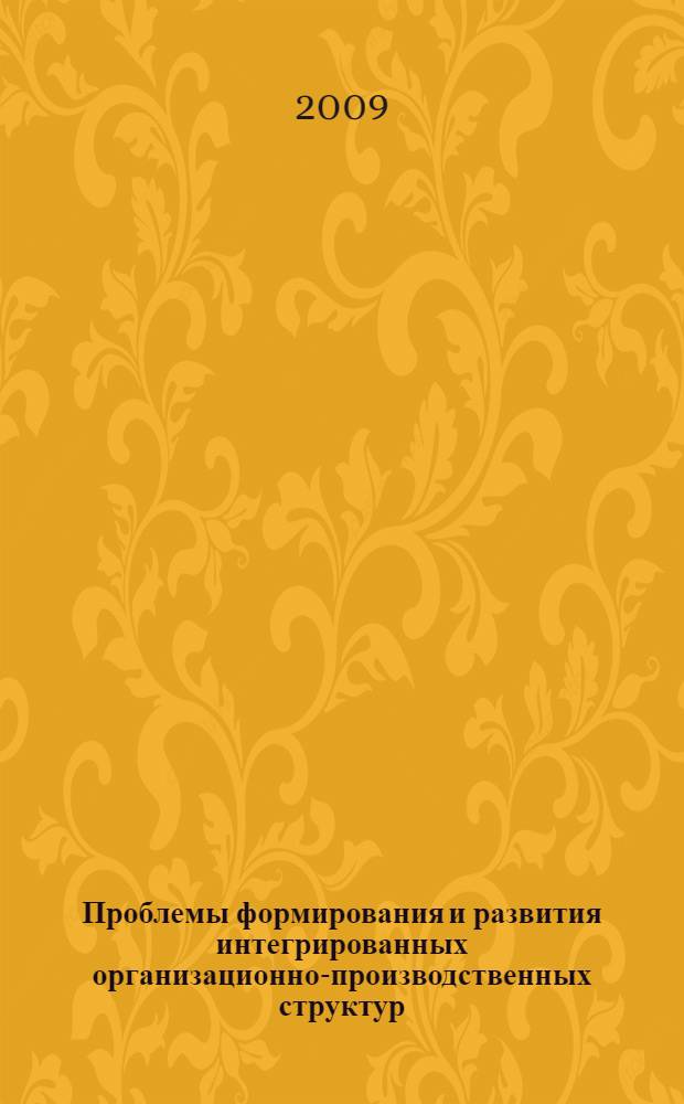 Проблемы формирования и развития интегрированных организационно-производственных структур : сборник научных трудов
