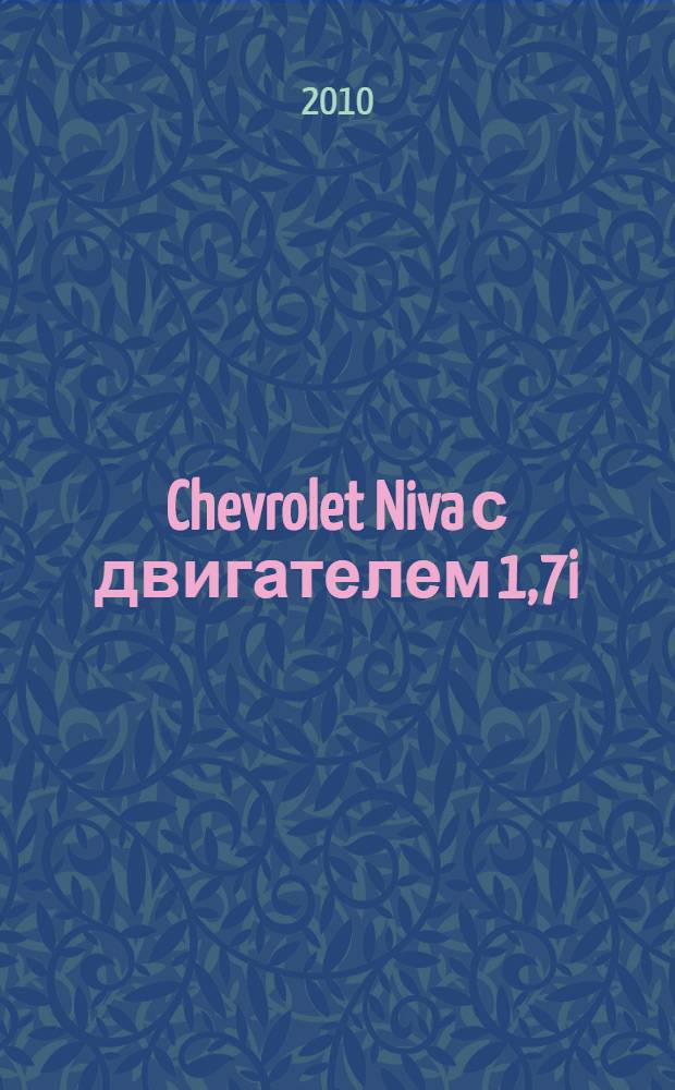 Chevrolet Niva с двигателем 1,7i : устройство, эксплуатация, обслуживание, ремонт : иллюстрированное руководство : все работы в цветных иллюстрациях
