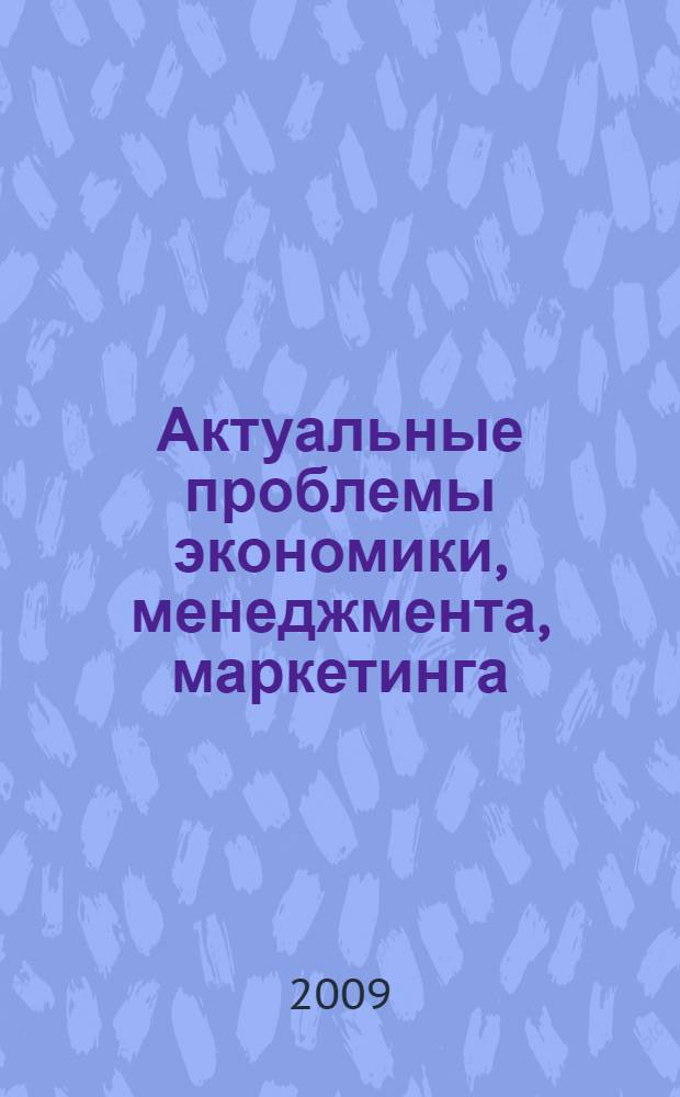 Актуальные проблемы экономики, менеджмента, маркетинга : материалы Международной научно-практической конференции г. Белгород, 17-19 ноября 2009 г. : В 2 ч