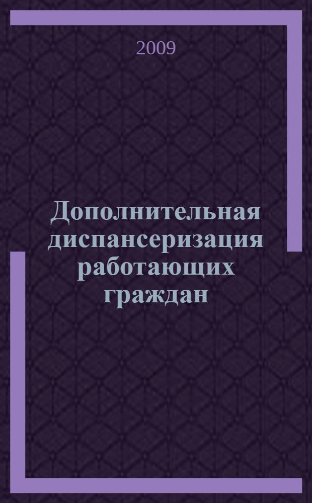 Дополнительная диспансеризация работающих граждан : организационно-правовые и клинико-гигиенические вопросы : учебное пособие для врачей