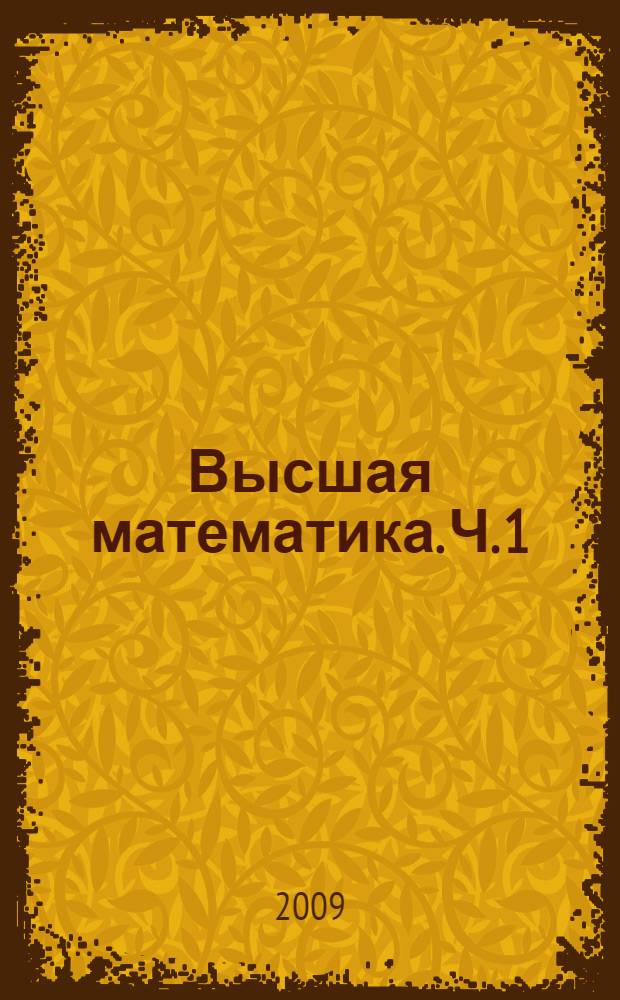 Высшая математика. Ч. 1 : Векторная алгебра, аналитическая геометрия. Основы линейной алгебры