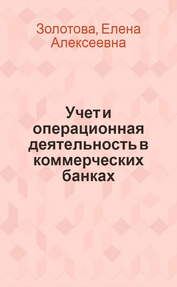 Учет и операционная деятельность в коммерческих банках : учебное пособие для студентов, обучающихся по специальностям "Финансы и кредит", "Бухгалтерский учет, анализ и аудит"