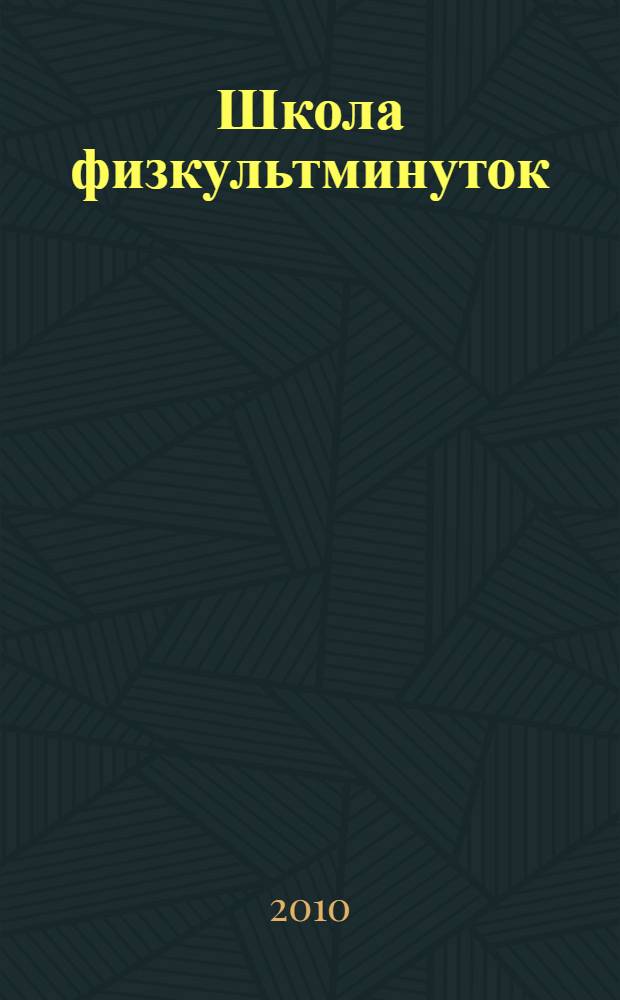 Школа физкультминуток : 1-4 классы : двигательный режим учащихся, физкультминутки на уроках и во внеурочное время, подвижные игры, оздоровительные упражнения и комплексы, физкультпаузы при выполнении домашних заданий, гимнастические комплексы