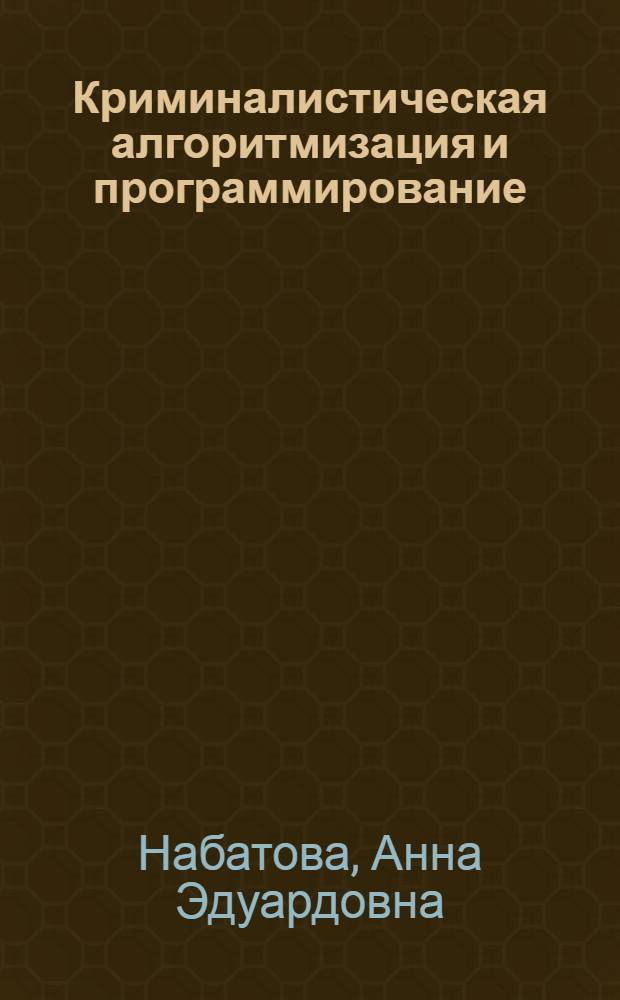 Криминалистическая алгоритмизация и программирование: понятие, содержание, использование (на примере расследования разбоев) : автореферат диссертации на соискание ученой степени к.ю.н. : специальность 12.00.09