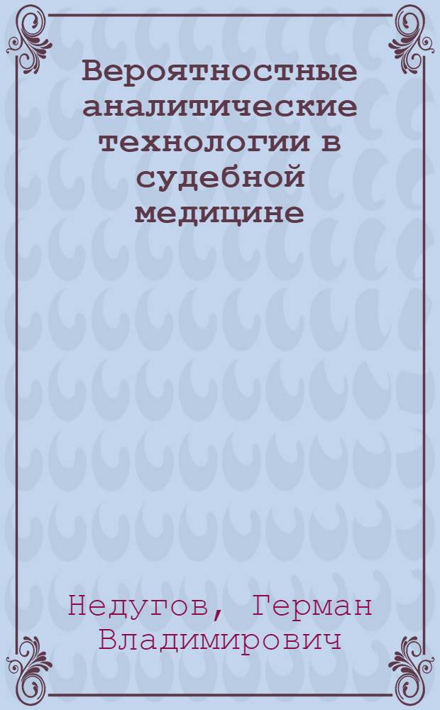 Вероятностные аналитические технологии в судебной медицине: базовые математические модели и практические приложения : монография