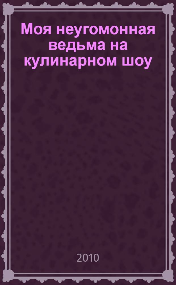 Моя неугомонная ведьма на кулинарном шоу : для среднего школьного возраста