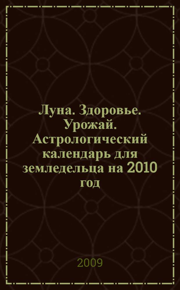 Луна. Здоровье. Урожай. Астрологический календарь для земледельца на 2010 год