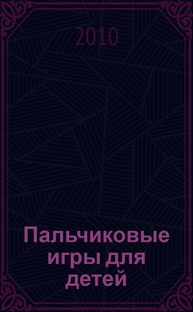 Пальчиковые игры для детей : от 3 до 7 лет : парные игры в ладоши, предметные игры, жестовая гимнастика, массажные игры