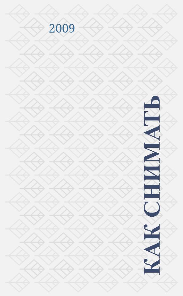 Как снимать : живая фотография : городской пейзаж, людей на улицах, в плохую погоду, жанровые портреты, архитектуру, фотоистории : учебное пособие