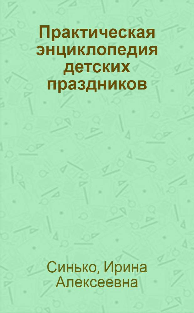 Практическая энциклопедия детских праздников : игры, этикет, сценарии, подарки, рукоделие, костюмы : все правила для воспитанных детей : для детей старшего дошкольного и школьного возраста