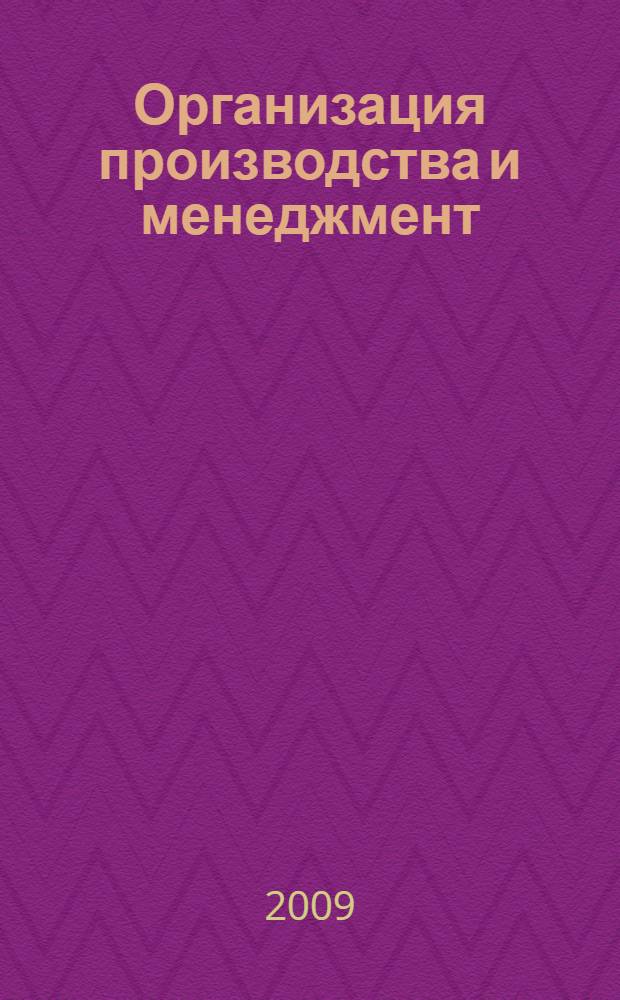 Организация производства и менеджмент : учебное пособие : по направлению 151000 "Конструкторско-технологическое обеспечение автоматизированных машиностроительных производств", специальности 151001 "Технология машиностроения"