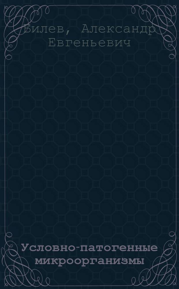 Условно-патогенные микроорганизмы: роль в патологии человека и лекарственная устойчивость : монография