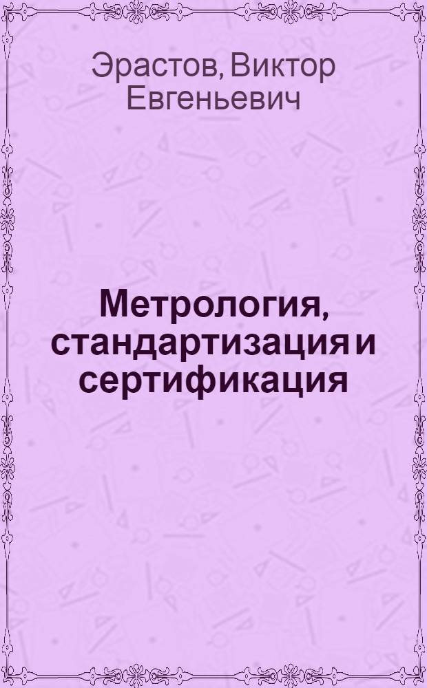 Метрология, стандартизация и сертификация : учебное пособие для студентов, обучающихся по направлениям подготовки 654100 "Электроника и микроэлектроника" и 654600 "Информатика и вычислительная техника"