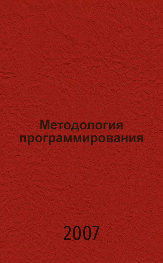 Методология программирования : учебное пособие для студентов высших учебных заведений, обучающихся по специальности 080801 - Прикладная информатика (в экономике) N&deg;03-310 от 21.03.2006