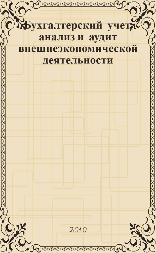 Бухгалтерский учет, анализ и аудит внешнеэкономической деятельности : учебник : для студентов обучающихся по специальности 080109 "Бухгалтерский учет, анализ и аудит"