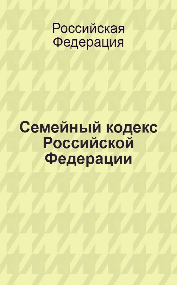 Семейный кодекс Российской Федерации : по состоянию на 1 апреля 2010 года : принят Государственной Думой 8 декабря 1995 года : (в ред. Федеральных законов от 15.11.1997 N° 140-Ф3 и др.)
