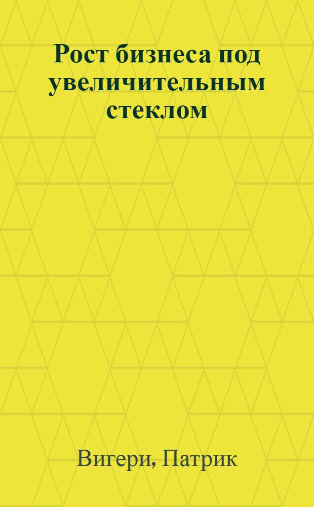 Рост бизнеса под увеличительным стеклом : перевод с английского