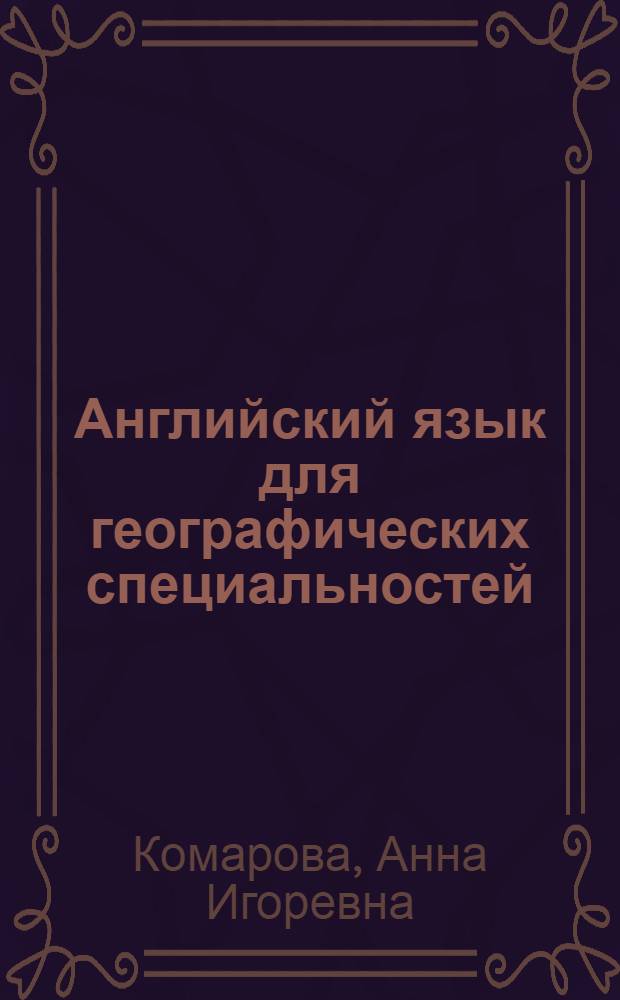 Английский язык для географических специальностей : учебник для студентов высших учебных заведений, изучающих дисциплину "Иностранный язык" и обучающихся по специальности "География"