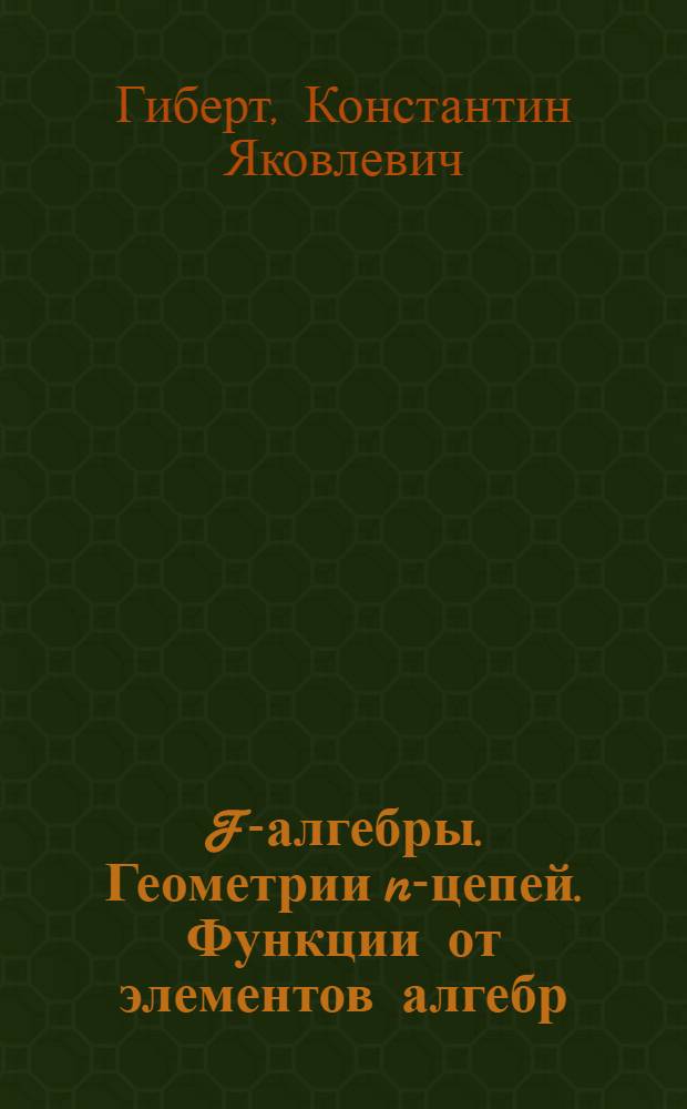 F-алгебры. Геометрии n-цепей. Функции от элементов алгебр : учебное пособие : для студентов специальности "Математика" факультета естественных наук и математики СВГУ