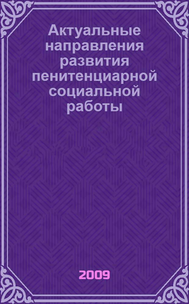 Актуальные направления развития пенитенциарной социальной работы : материалы Восьмой Школы социальной работы, посвященной 130-летию уголовно-исполнительной системы России (Рязань, 15-16 октября 2009 г.)