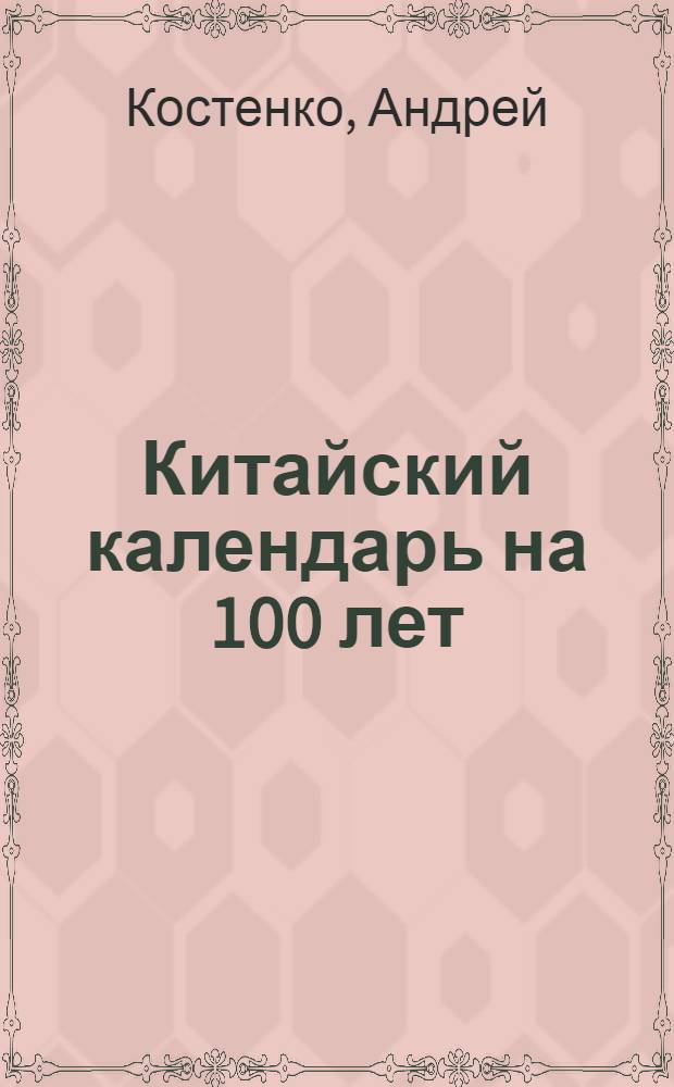 Китайский календарь на 100 лет : для фэн-шуй, астрологии и "Книги Перемен"