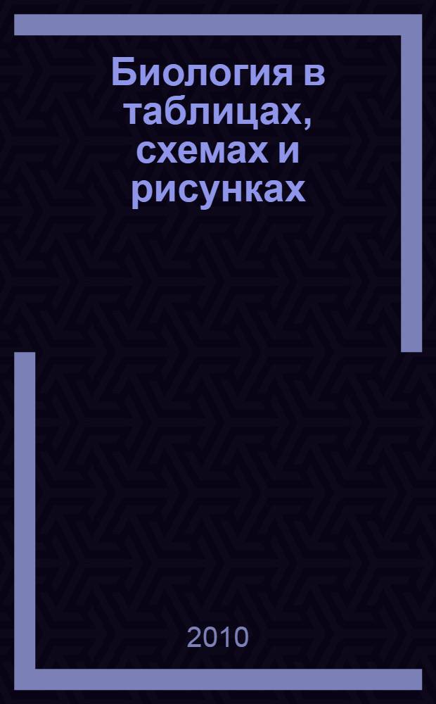 Биология в таблицах, схемах и рисунках : пособие для подготовки к ЕГЭ
