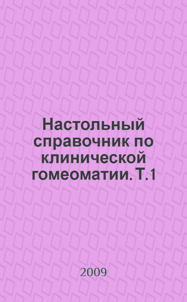Настольный справочник по клинической гомеоматии. Т. 1
