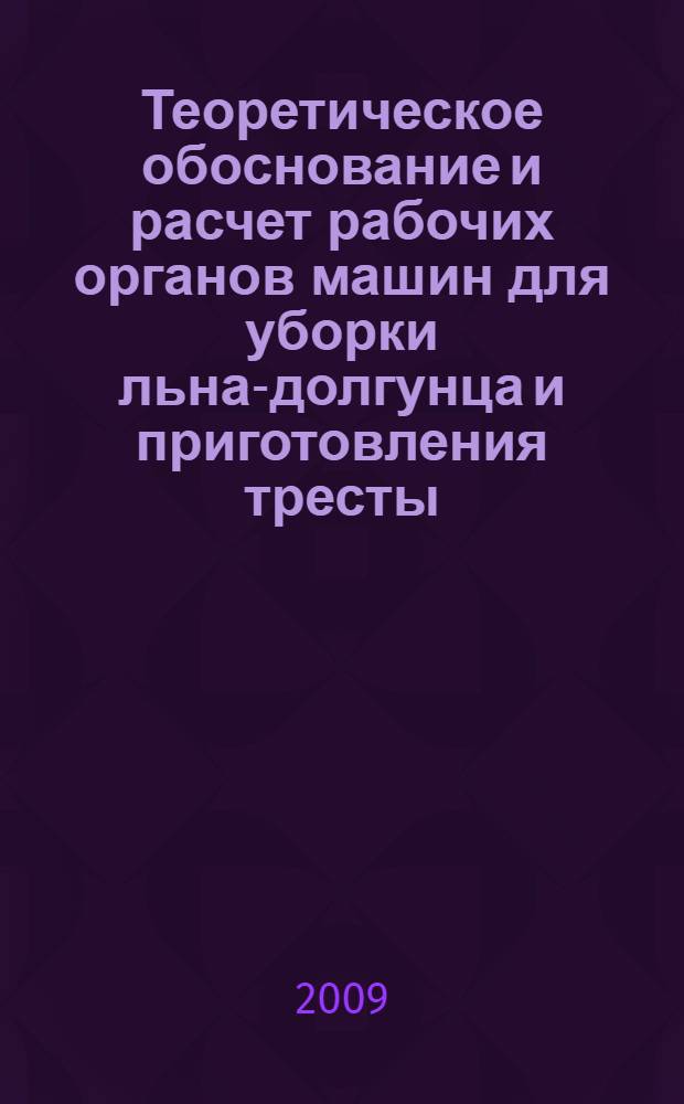 Теоретическое обоснование и расчет рабочих органов машин для уборки льна-долгунца и приготовления тресты : монография