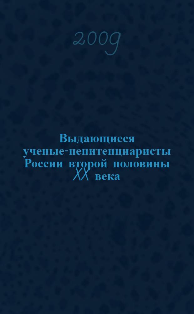 Выдающиеся ученые-пенитенциаристы России второй половины XX века : биографический сборник
