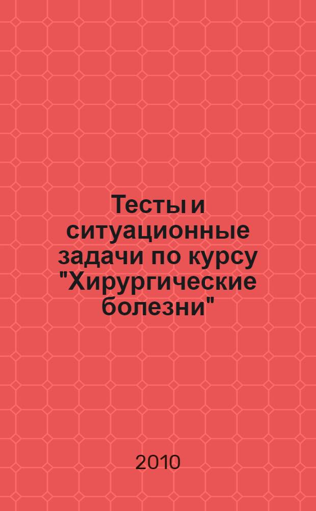 Тесты и ситуационные задачи по курсу "Хирургические болезни"