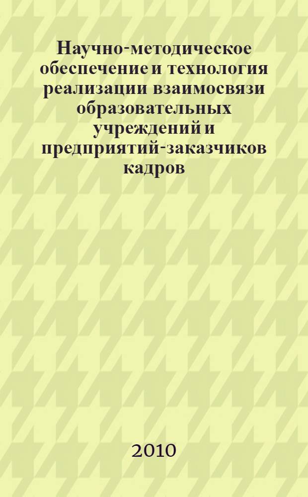 Научно-методическое обеспечение и технология реализации взаимосвязи образовательных учреждений и предприятий-заказчиков кадров : учебно-методическое пособие