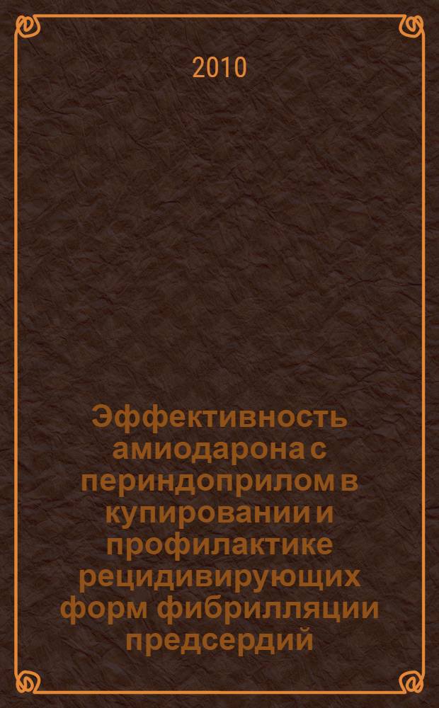 Эффективность амиодарона с периндоприлом в купировании и профилактике рецидивирующих форм фибрилляции предсердий : автореферат диссертации на соискание ученой степени к.м.н. : специальность 14.00.06