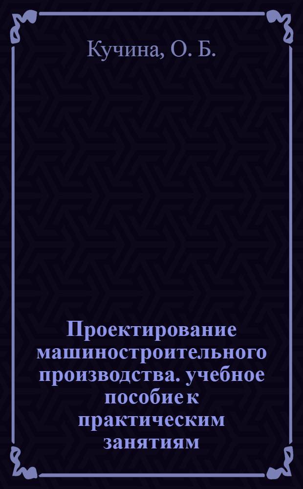 Проектирование машиностроительного производства. учебное пособие к практическим занятиям