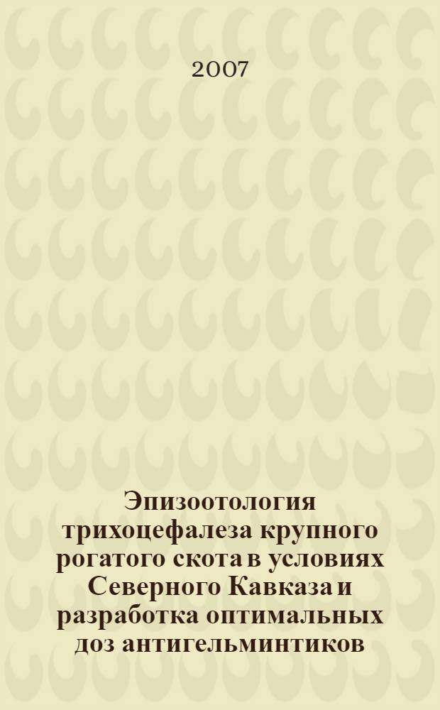 Эпизоотология трихоцефалеза крупного рогатого скота в условиях Северного Кавказа и разработка оптимальных доз антигельминтиков : автореферат диссертации на соискание ученой степени к. вет. н. : специальность 03.00.19 <паразитология>