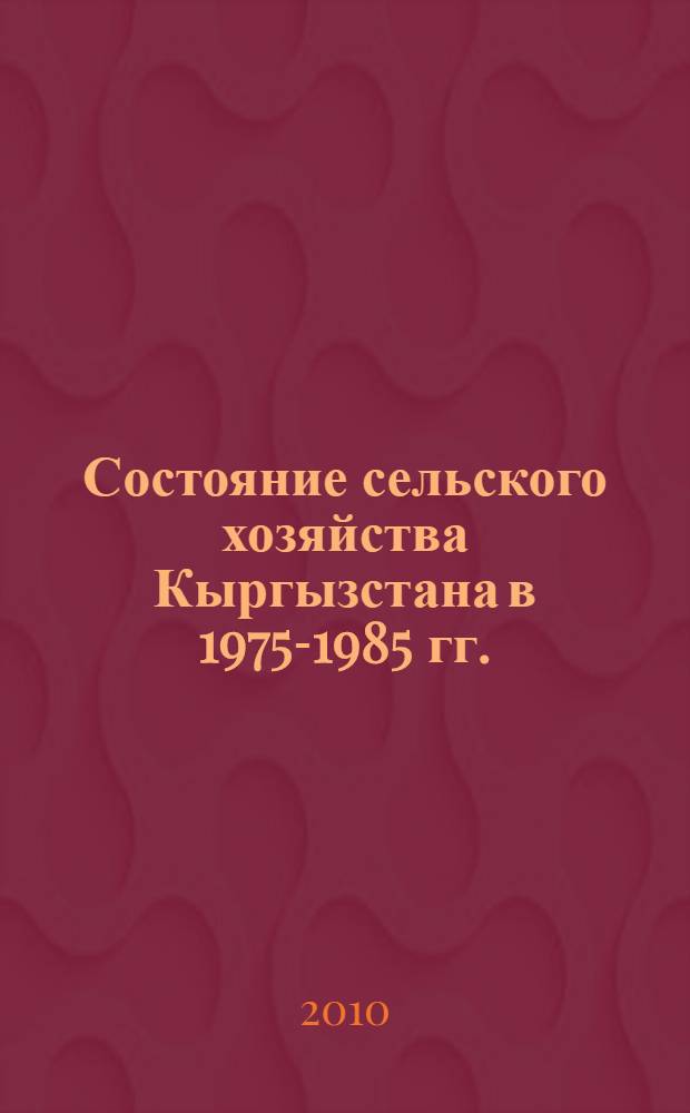 Состояние сельского хозяйства Кыргызстана в 1975-1985 гг. : автореферат диссертации на соискание ученой степени к.ист.н. : специальность 07.00.02