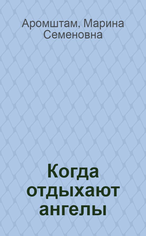 Когда отдыхают ангелы : для среднего и старшего школьного возраста