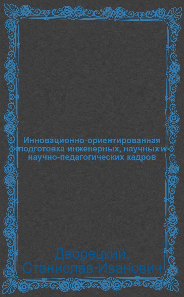 Инновационно-ориентированная подготовка инженерных, научных и научно-педагогических кадров : монография