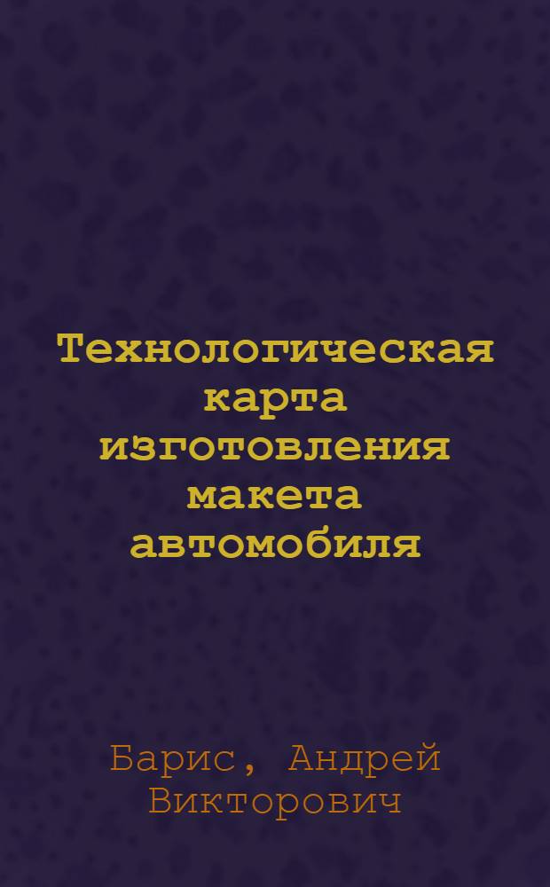 Технологическая карта изготовления макета автомобиля : учебное пособие : для студентов специальности 070601 "Дизайн"