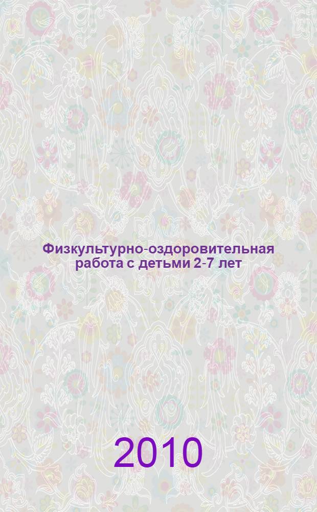Физкультурно-оздоровительная работа с детьми 2-7 лет: развернутое перспективное планирование, конспекты занятий