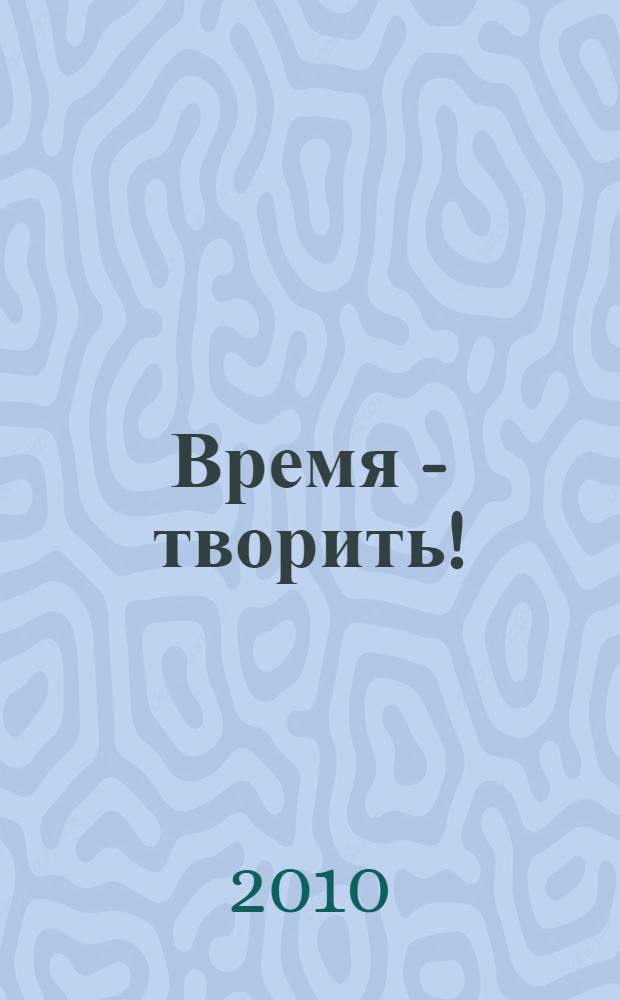 Время - творить! : сборник стихов студентов, сотрудников и выпускников Российского государственного университета нефти и газа имени И. М. Губкина, посвященный 80-летию университета
