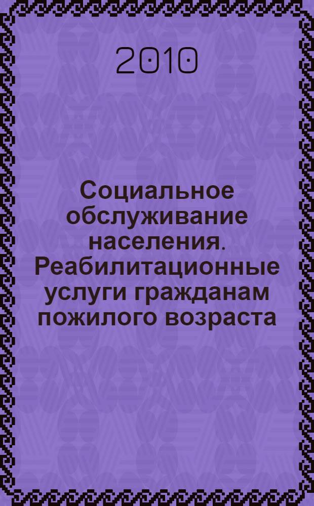 Социальное обслуживание населения. Реабилитационные услуги гражданам пожилого возраста. Основные виды