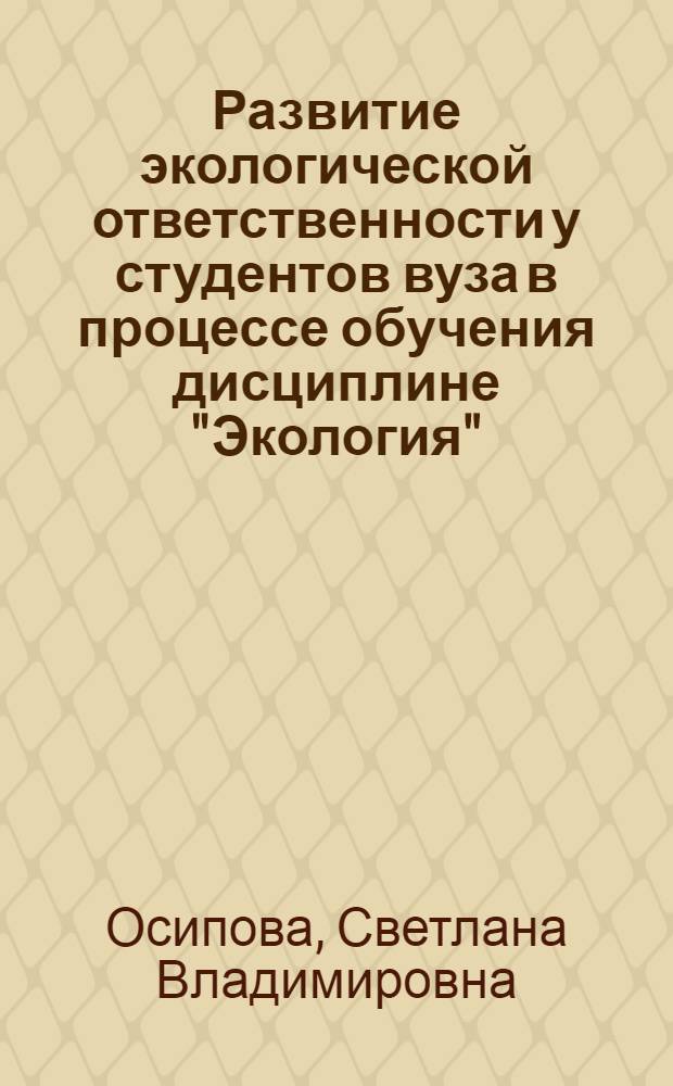 Развитие экологической ответственности у студентов вуза в процессе обучения дисциплине "Экология" : монография