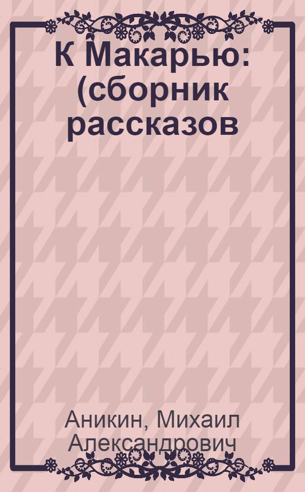 К Макарью : (сборник рассказов)